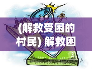 (解救受困的村民) 解救困境：如何运用十万救兵实现战略突围，重塑危机之中的新机遇